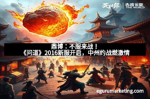 鼎博：不服来战！《问道》2016新服开启，中州约战燃激情